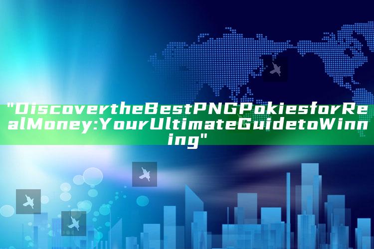 "Discover the Best PNG Pokies for Real Money: Your Ultimate Guide to Winning"