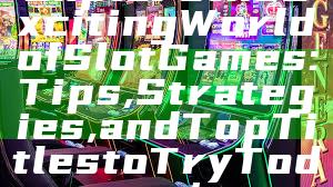 Explore the Exciting World of Slot Games: Tips, Strategies, and Top Titles to Try Today!