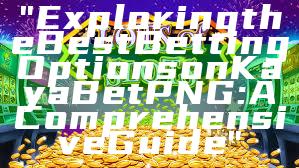 "Exploring the Best Betting Options on Kaya Bet PNG: A Comprehensive Guide"