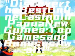 "Discover the Best Online Casino in Papua New Guinea: Top Games and Bonuses Await!"