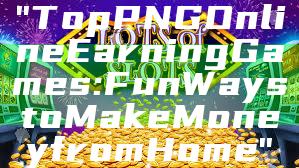 "Top PNG Online Earning Games: Fun Ways to Make Money from Home"