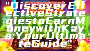 "Discover Effective Strategies to Earn Money with Kaya: Your Ultimate Guide"