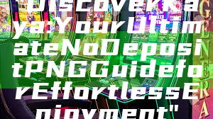 "Discover Kaya: Your Ultimate No Deposit PNG Guide for Effortless Enjoyment"