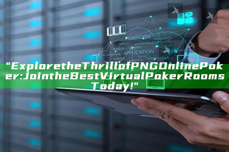 "Explore the Thrill of PNG Online Poker: Join the Best Virtual Poker Rooms Today!"