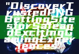 "Discover Trusted PNG Betting Sites for Safe and Exciting Gaming Experiences"