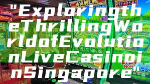 "Exploring the Thrilling World of Evolution Live Casino in Singapore"