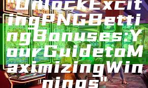 "Unlock Exciting PNG Betting Bonuses: Your Guide to Maximizing Winnings"