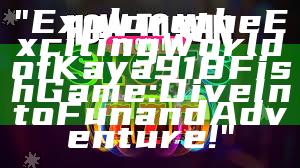 "Explore the Exciting World of Kaya918 Fish Game: Dive Into Fun and Adventure!"