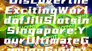 "Discover the Exciting World of Jili Slots in Singapore: Your Ultimate Gaming Guide"