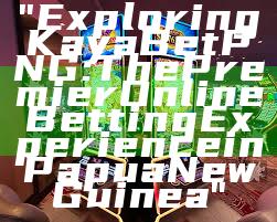 "Exploring Kaya Bet PNG: The Premier Online Betting Experience in Papua New Guinea"