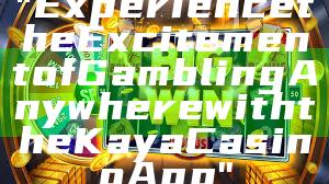 "Experience the Excitement of Gambling Anywhere with the Kaya Casino App"