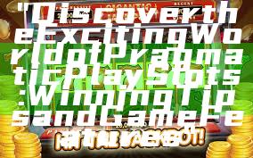 "Discover the Exciting World of Pragmatic Play Slots: Winning Tips and Game Features"