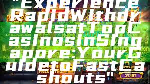 "Experience Rapid Withdrawals at Top Casinos in Singapore: Your Guide to Fast Cashouts"