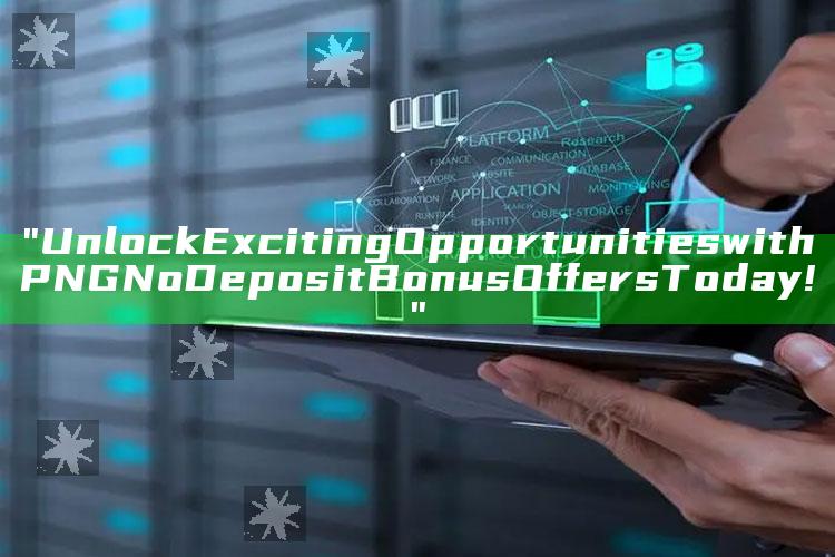 "Unlock Exciting Opportunities with PNG No Deposit Bonus Offers Today!"
