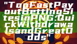 "Top Fast Payout Betting Sites in PNG: Quick Withdrawals and Great Odds"