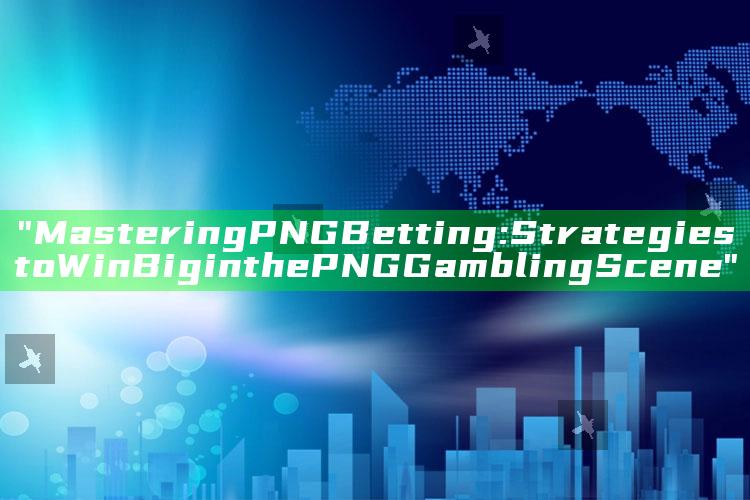 "Mastering PNG Betting: Strategies to Win Big in the PNG Gambling Scene"