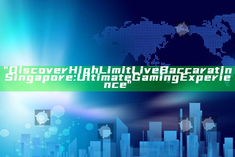 "Discover High Limit Live Baccarat in Singapore: Ultimate Gaming Experience"