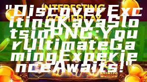 "Discover Exciting Kaya Slots in PNG: Your Ultimate Gaming Experience Awaits!"